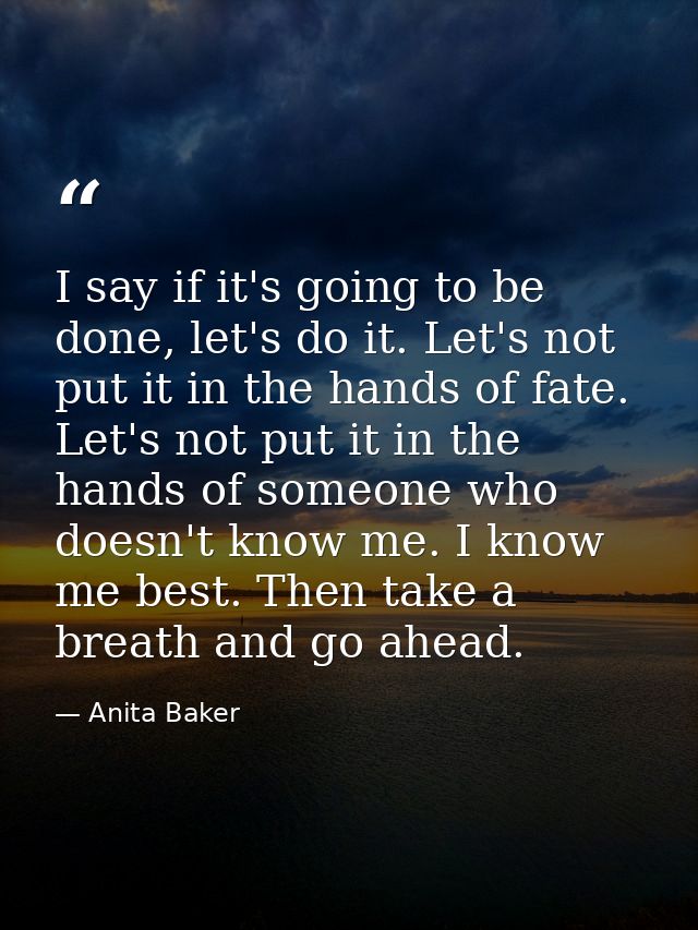 I say if it's going to be done, let's do it. Let's not put it in the hands of fate. Let's not put it in the hands of som — Anita Baker
