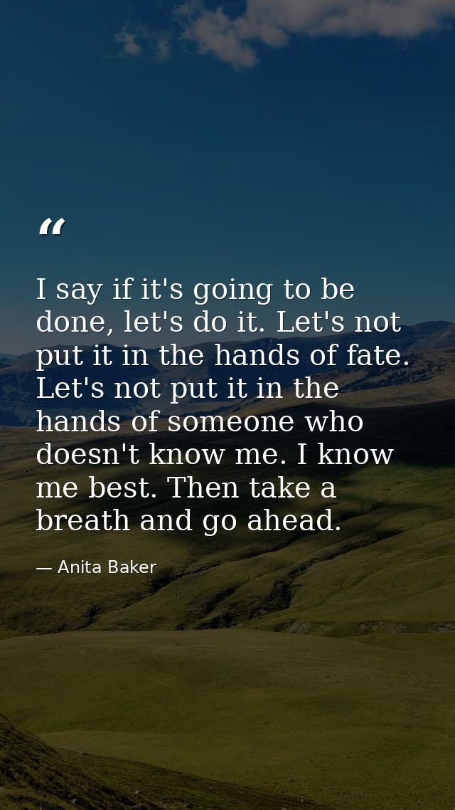 I say if it's going to be done, let's do it. Let's not put it in the hands of fate. Let's not put it in the hands of som — Anita Baker