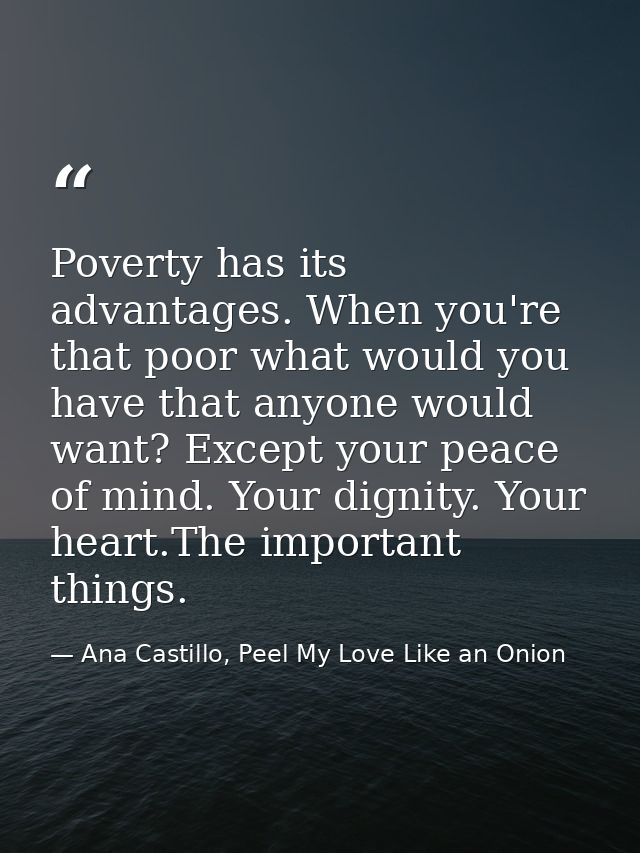 Poverty has its advantages. When you're that poor what would you have that anyone would want? Except your peace of mind. — Ana Castillo, Peel My Love Like an Onion