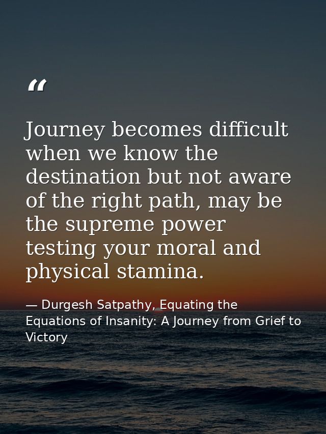 Journey becomes difficult when we know the destination but not aware of the right path, may be the supreme power testing — Durgesh Satpathy, Equating the Equations of Insanity: A Journey from Grief to Victory