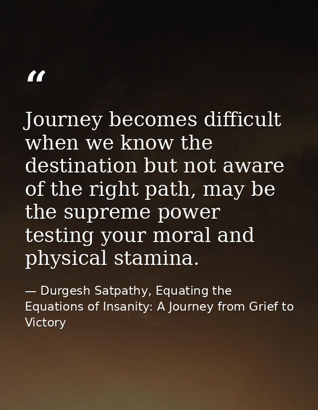 Journey becomes difficult when we know the destination but not aware of the right path, may be the supreme power testing — Durgesh Satpathy, Equating the Equations of Insanity: A Journey from Grief to Victory