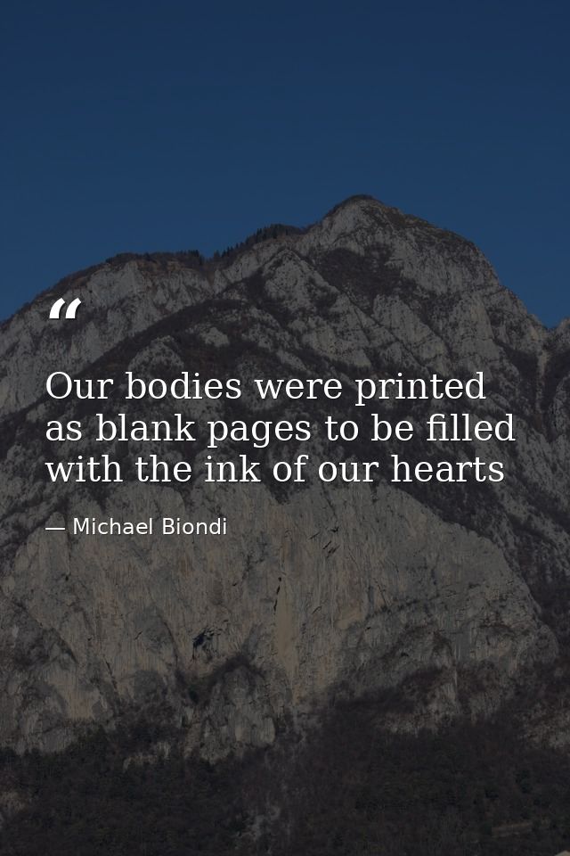 Our bodies were printed as blank pages to be filled with the ink of our hearts — Michael Biondi