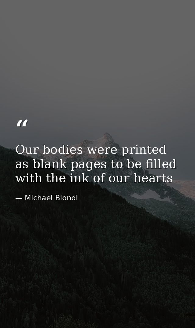 Our bodies were printed as blank pages to be filled with the ink of our hearts — Michael Biondi