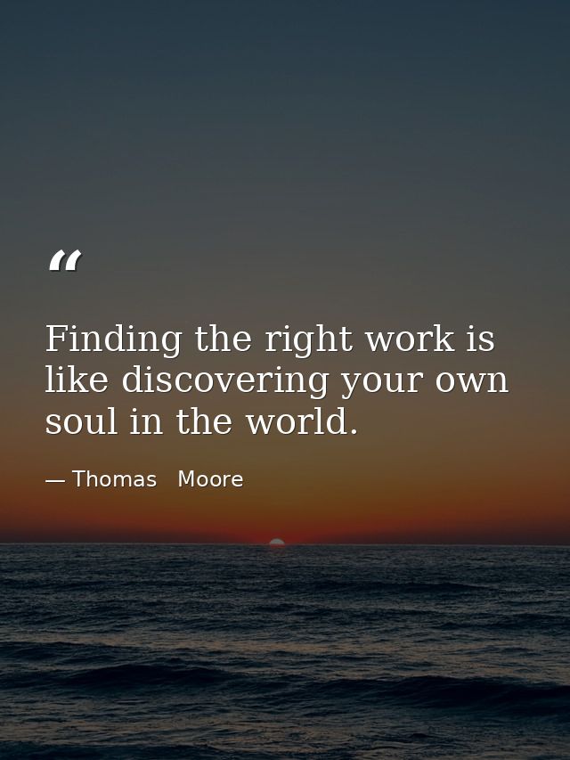 Finding the right work is like discovering your own soul in the world. — Thomas   Moore