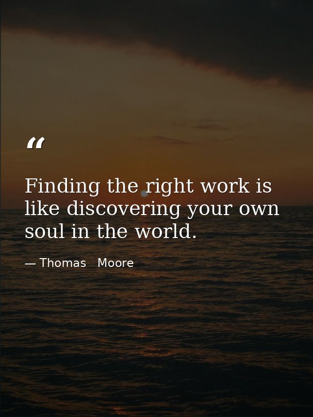 Finding the right work is like discovering your own soul in the world. — Thomas   Moore