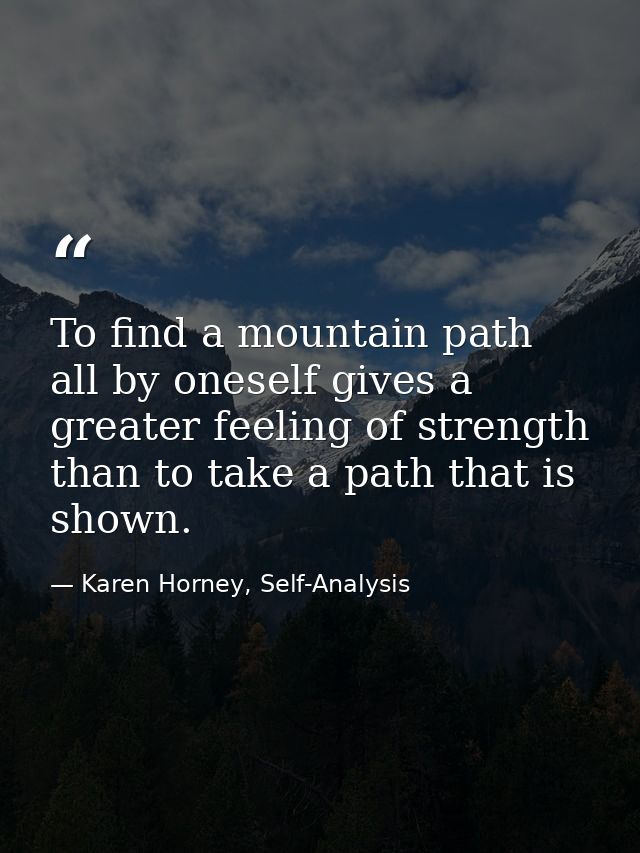 To find a mountain path all by oneself gives a greater feeling of strength than to take a path that is shown. — Karen Horney, Self-Analysis