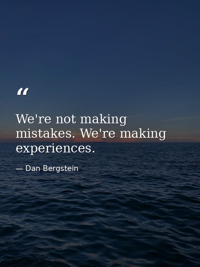We're not making mistakes. We're making experiences. — Dan Bergstein