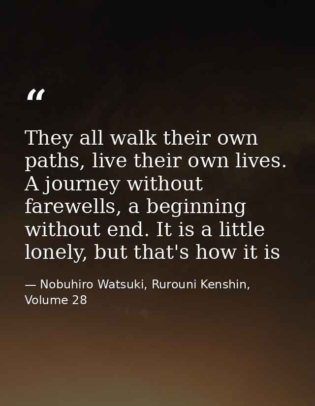They all walk their own paths, live their own lives. A journey without farewells, a beginning without end. It is a littl — Nobuhiro Watsuki, Rurouni Kenshin, Volume 28