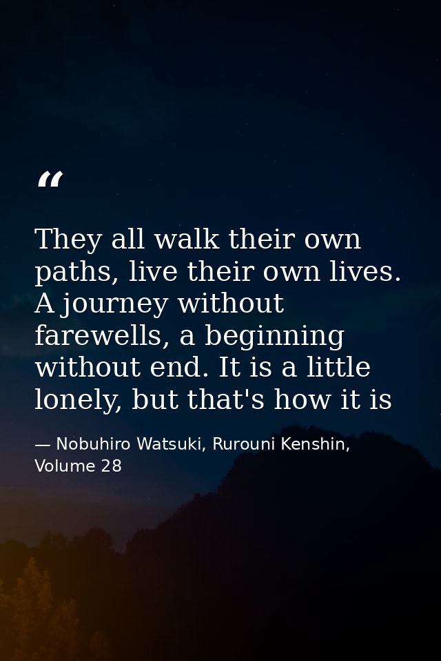 They all walk their own paths, live their own lives. A journey without farewells, a beginning without end. It is a littl — Nobuhiro Watsuki, Rurouni Kenshin, Volume 28