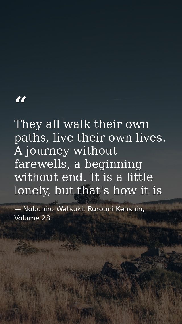 They all walk their own paths, live their own lives. A journey without farewells, a beginning without end. It is a littl — Nobuhiro Watsuki, Rurouni Kenshin, Volume 28