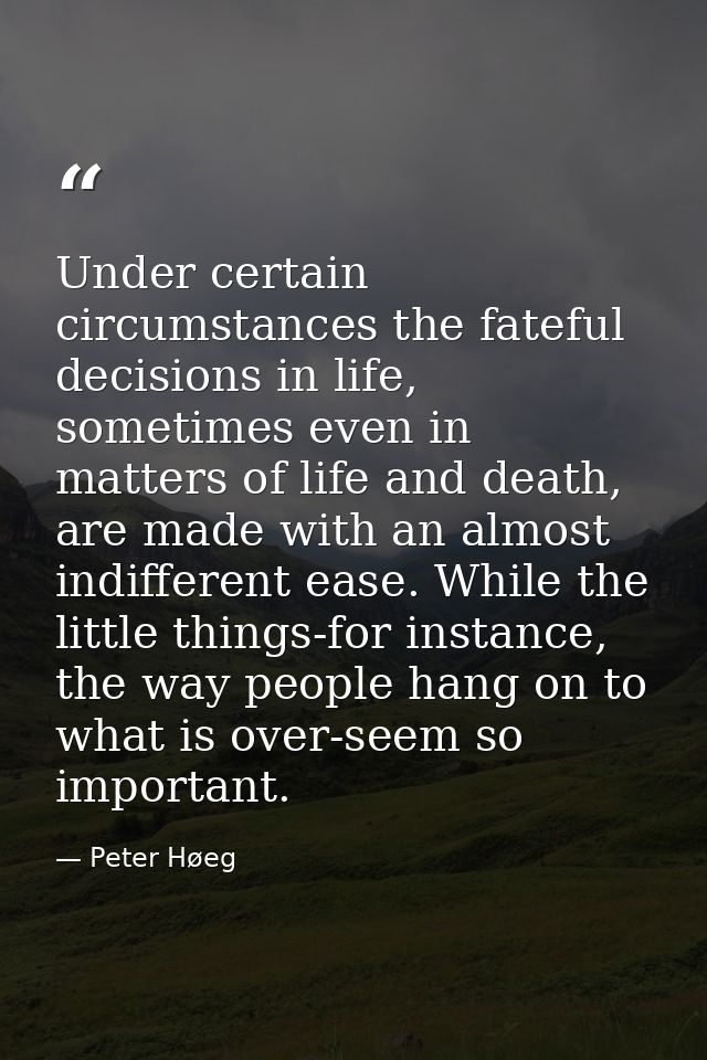 Under certain circumstances the fateful decisions in life, sometimes even in matters of life and death, are made with an — Peter Høeg