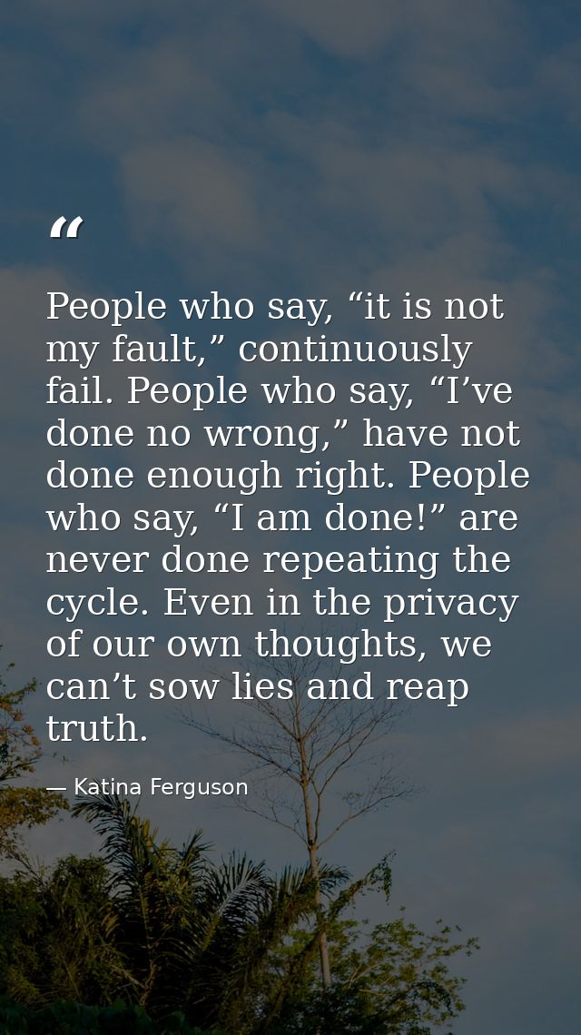 People who say, “it is not my fault,” continuously fail. People who say, “I’ve done no wrong,” have not done enough righ — Katina Ferguson
