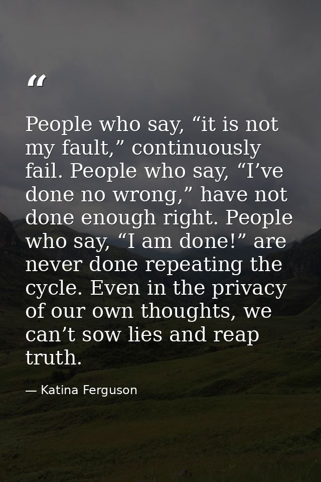 People who say, “it is not my fault,” continuously fail. People who say, “I’ve done no wrong,” have not done enough righ — Katina Ferguson