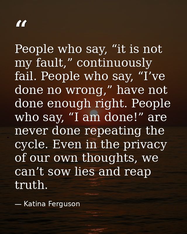 People who say, “it is not my fault,” continuously fail. People who say, “I’ve done no wrong,” have not done enough righ — Katina Ferguson