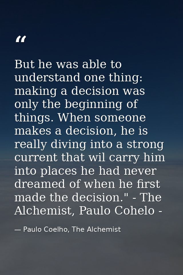 But he was able to understand one thing: making a decision was only the beginning of things. When someone makes a decisi — Paulo Coelho, The Alchemist