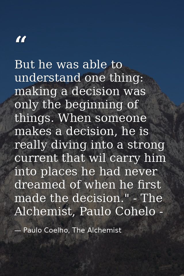But he was able to understand one thing: making a decision was only the beginning of things. When someone makes a decisi — Paulo Coelho, The Alchemist