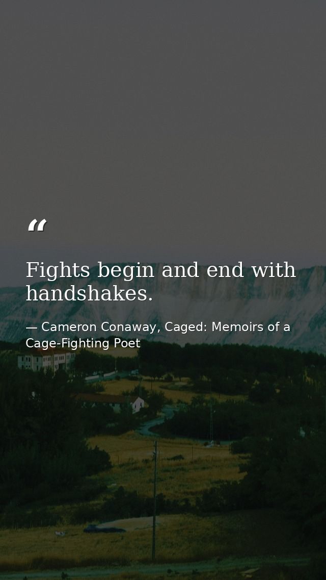Fights begin and end with handshakes. — Cameron Conaway, Caged: Memoirs of a Cage-Fighting Poet