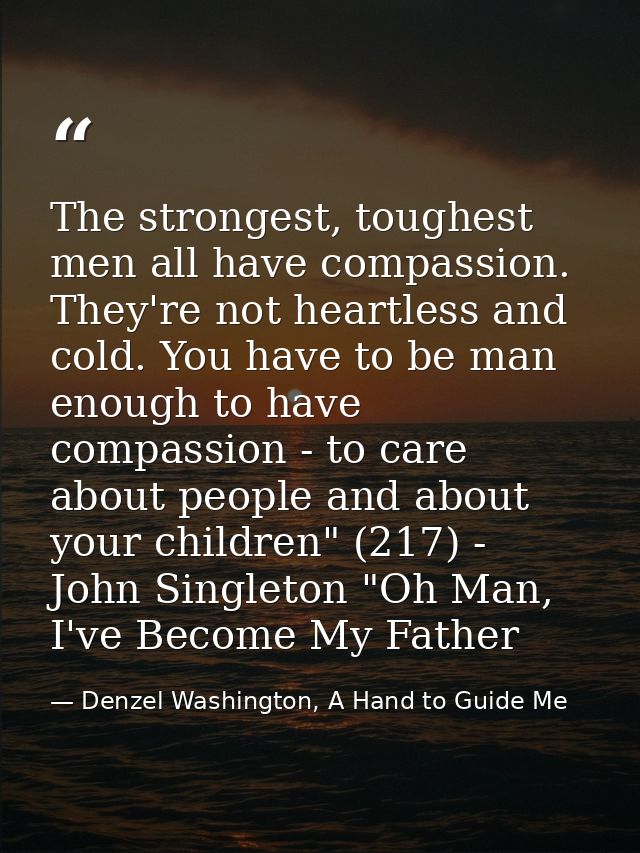 The strongest, toughest men all have compassion. They're not heartless and cold. You have to be man enough to have compa — Denzel Washington, A Hand to Guide Me