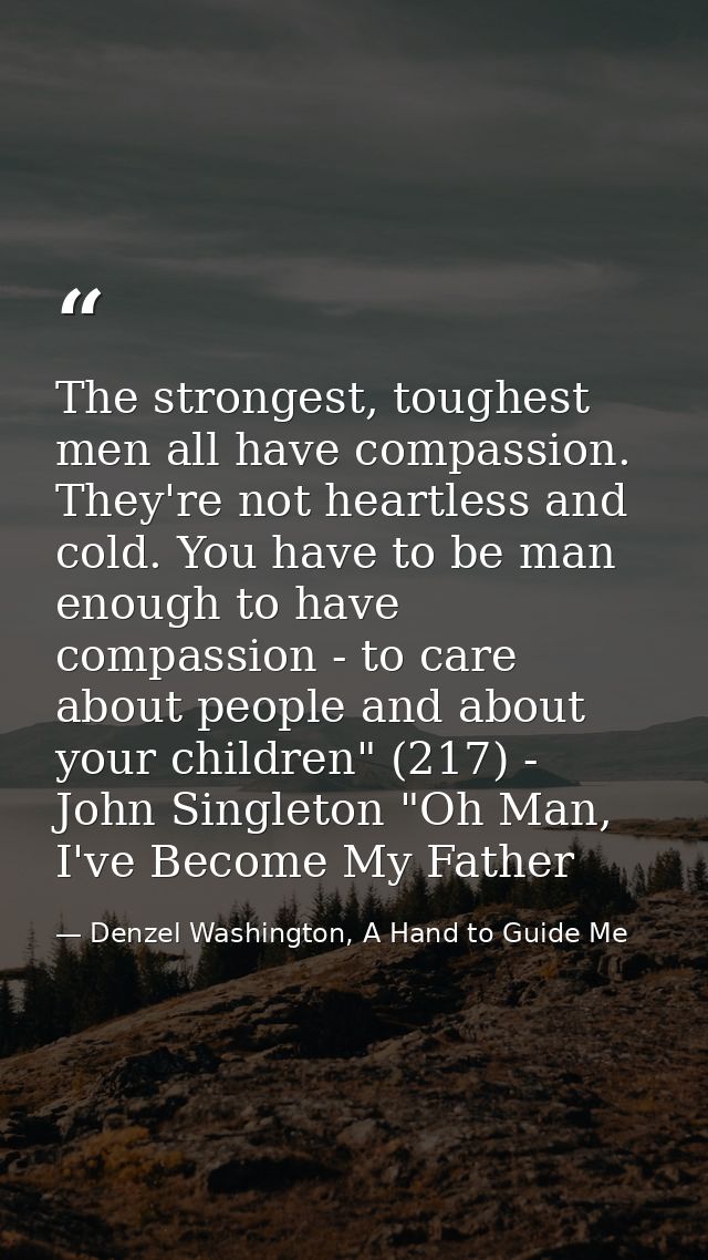 The strongest, toughest men all have compassion. They're not heartless and cold. You have to be man enough to have compa — Denzel Washington, A Hand to Guide Me