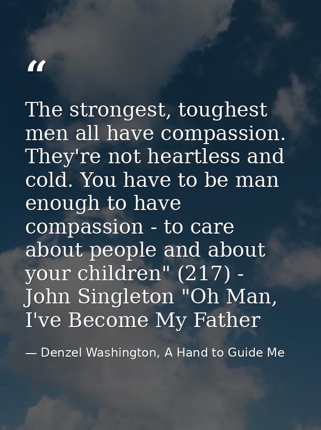 The strongest, toughest men all have compassion. They're not heartless and cold. You have to be man enough to have compa — Denzel Washington, A Hand to Guide Me