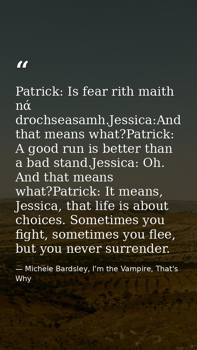 Patrick: Is fear rith maith nά drochseasamh.Jessica:And that means what?Patrick: A good run is better than a bad stand.J — Michele Bardsley, I'm the Vampire, That's Why