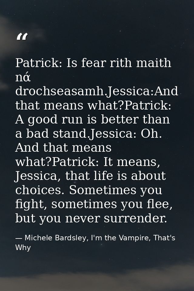 Patrick: Is fear rith maith nά drochseasamh.Jessica:And that means what?Patrick: A good run is better than a bad stand.J — Michele Bardsley, I'm the Vampire, That's Why