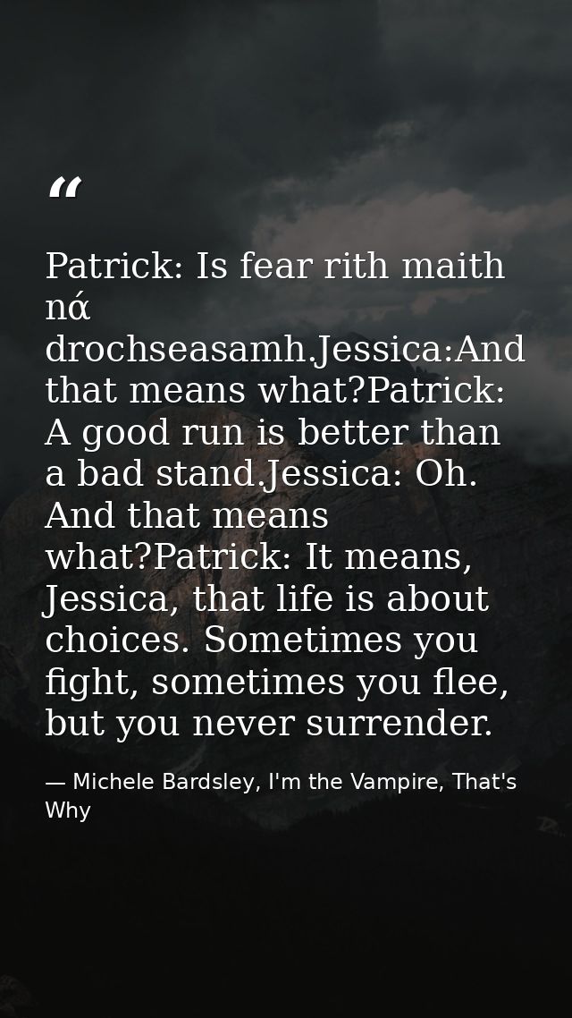Patrick: Is fear rith maith nά drochseasamh.Jessica:And that means what?Patrick: A good run is better than a bad stand.J — Michele Bardsley, I'm the Vampire, That's Why