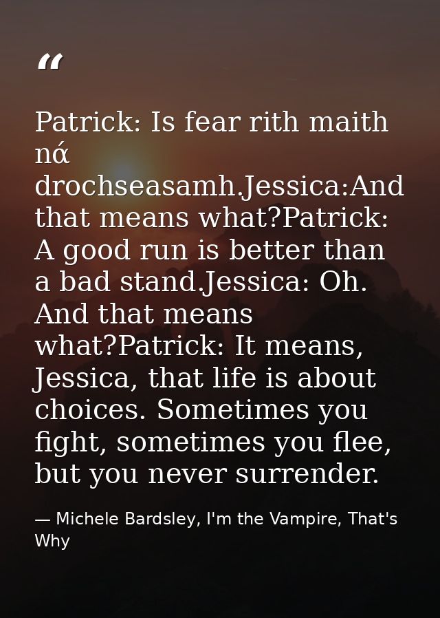 Patrick: Is fear rith maith nά drochseasamh.Jessica:And that means what?Patrick: A good run is better than a bad stand.J — Michele Bardsley, I'm the Vampire, That's Why