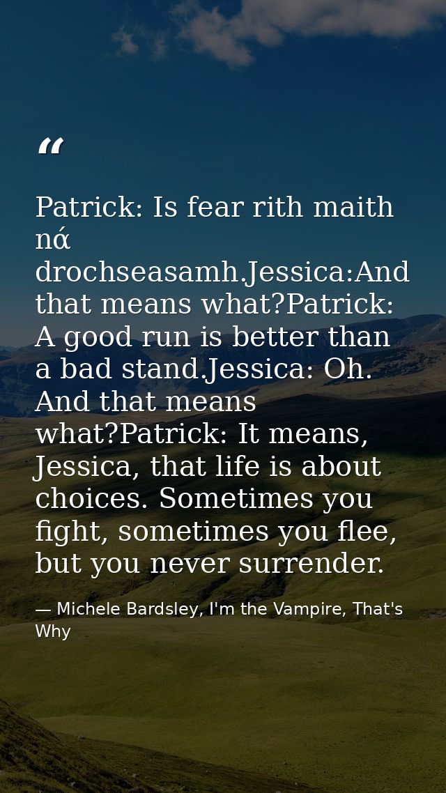 Patrick: Is fear rith maith nά drochseasamh.Jessica:And that means what?Patrick: A good run is better than a bad stand.J — Michele Bardsley, I'm the Vampire, That's Why