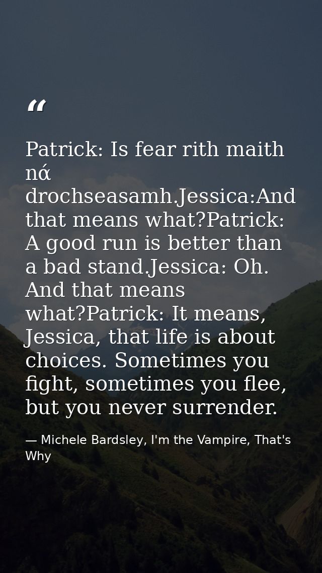 Patrick: Is fear rith maith nά drochseasamh.Jessica:And that means what?Patrick: A good run is better than a bad stand.J — Michele Bardsley, I'm the Vampire, That's Why