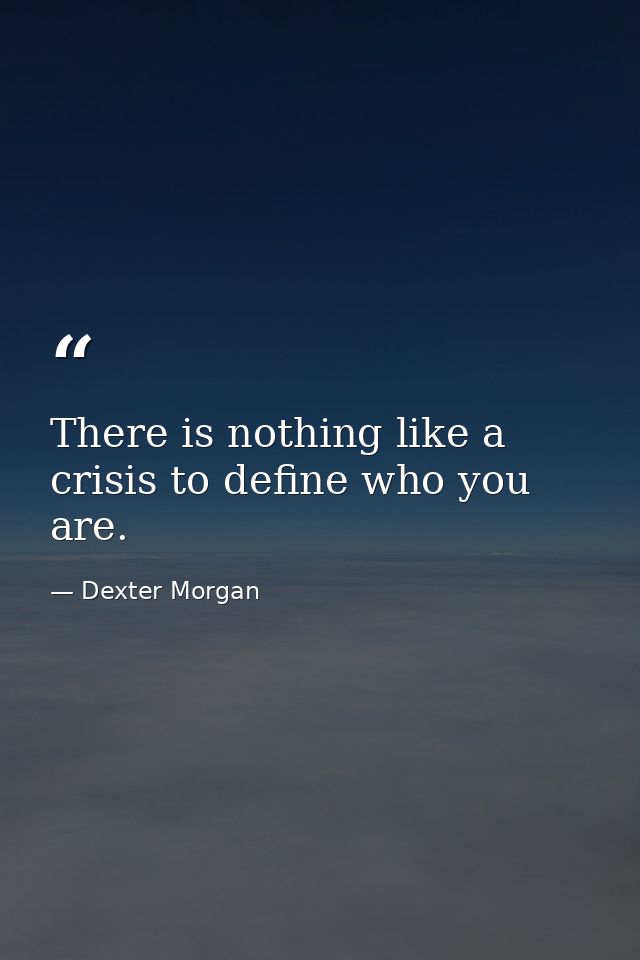 There is nothing like a crisis to define who you are. — Dexter Morgan