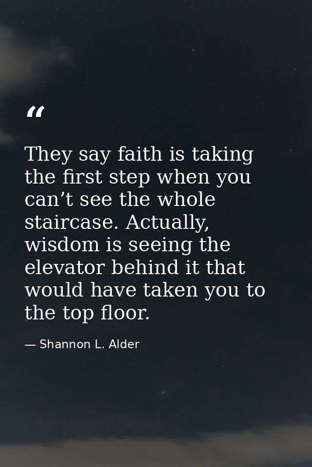 They say faith is taking the first step when you can’t see the whole staircase. Actually, wisdom is seeing the elevator  — Shannon L. Alder