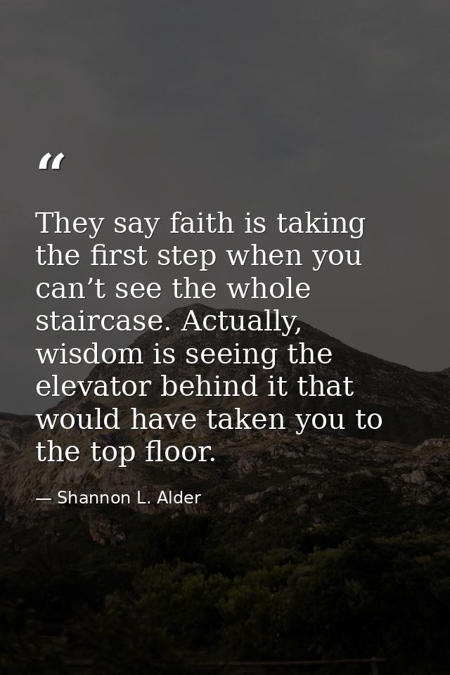 They say faith is taking the first step when you can’t see the whole staircase. Actually, wisdom is seeing the elevator  — Shannon L. Alder
