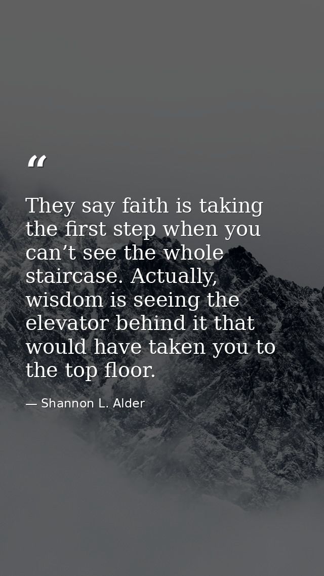 They say faith is taking the first step when you can’t see the whole staircase. Actually, wisdom is seeing the elevator  — Shannon L. Alder