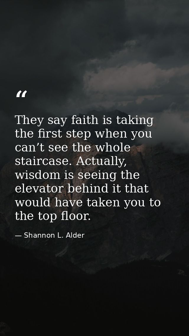 They say faith is taking the first step when you can’t see the whole staircase. Actually, wisdom is seeing the elevator  — Shannon L. Alder