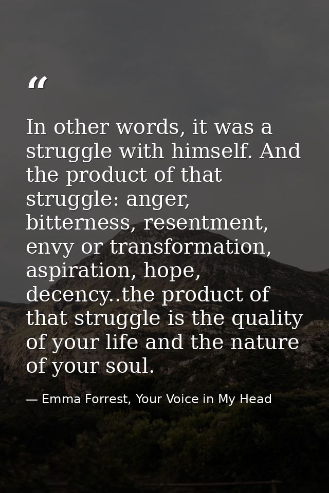 In other words, it was a struggle with himself. And the product of that struggle: anger, bitterness, resentment, envy or — Emma Forrest, Your Voice in My Head