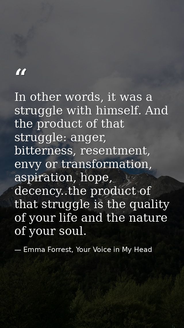 In other words, it was a struggle with himself. And the product of that struggle: anger, bitterness, resentment, envy or — Emma Forrest, Your Voice in My Head