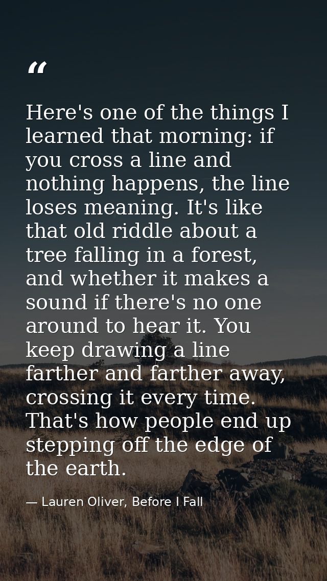 Here's one of the things I learned that morning: if you cross a line and nothing happens, the line loses meaning. It's l — Lauren Oliver, Before I Fall
