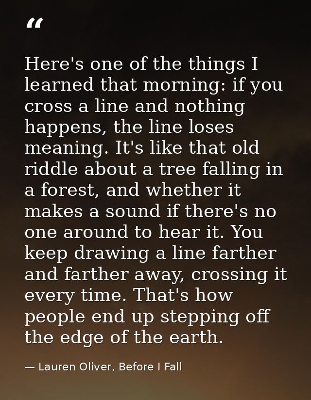 Here's one of the things I learned that morning: if you cross a line and nothing happens, the line loses meaning. It's l — Lauren Oliver, Before I Fall