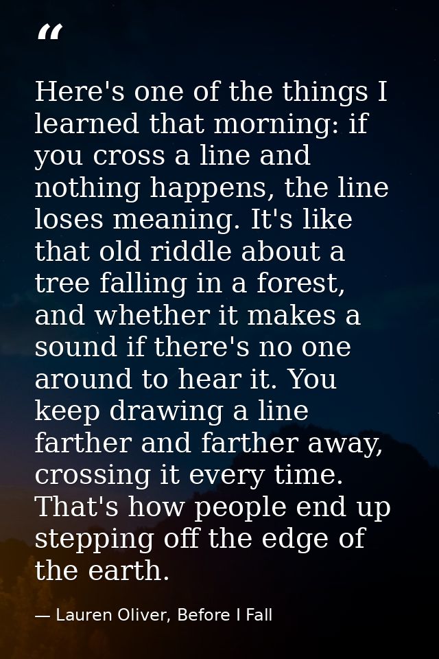 Here's one of the things I learned that morning: if you cross a line and nothing happens, the line loses meaning. It's l — Lauren Oliver, Before I Fall