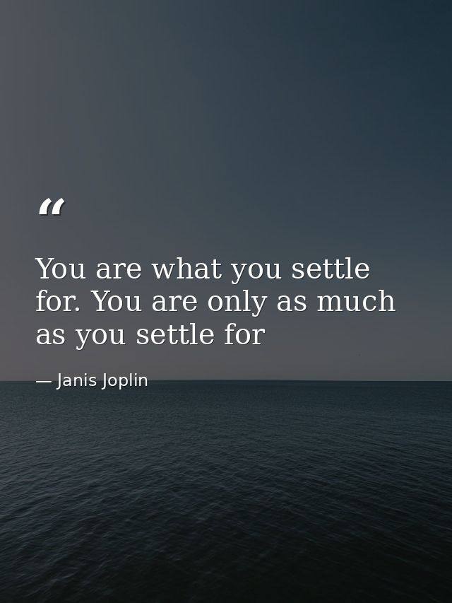 You are what you settle for. You are only as much as you settle for — Janis Joplin