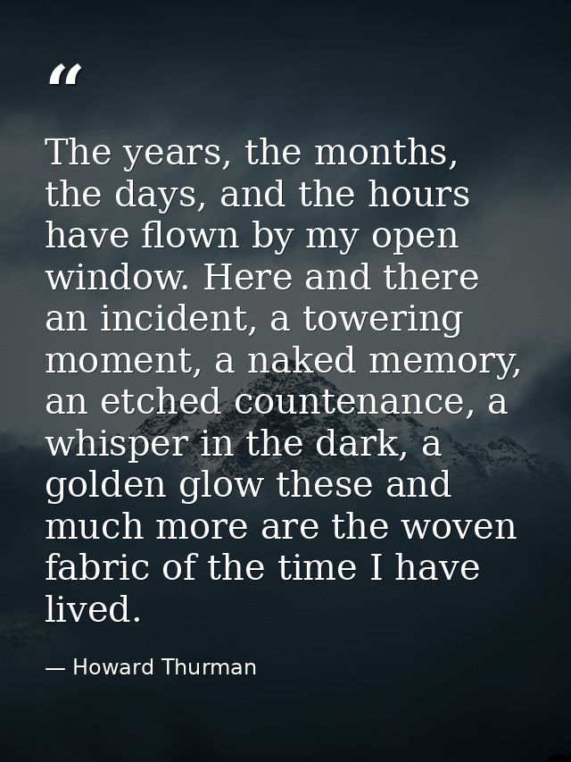 The years, the months, the days, and the hours have flown by my open window. Here and there an incident, a towering mome — Howard Thurman