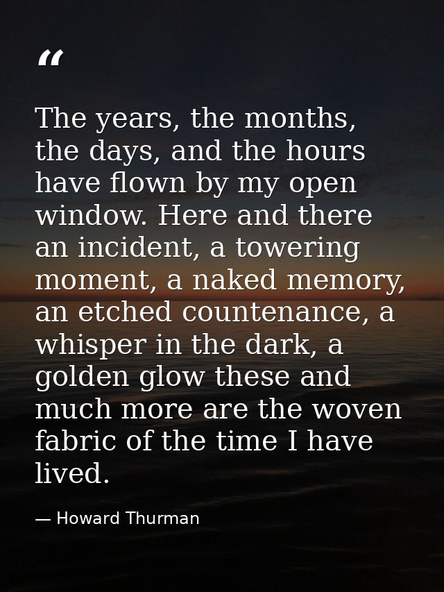 The years, the months, the days, and the hours have flown by my open window. Here and there an incident, a towering mome — Howard Thurman