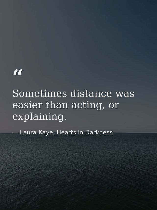 Sometimes distance was easier than acting, or explaining. — Laura Kaye, Hearts in Darkness