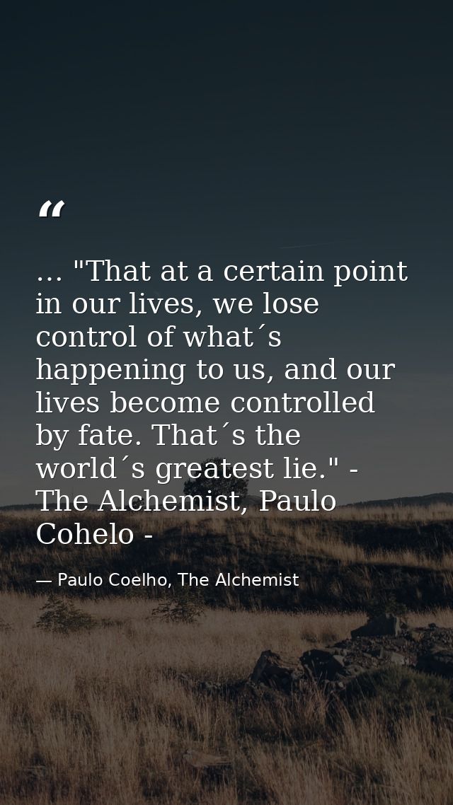 … "That at a certain point in our lives, we lose control of what´s happening to us, and our lives become controlled by f — Paulo Coelho, The Alchemist