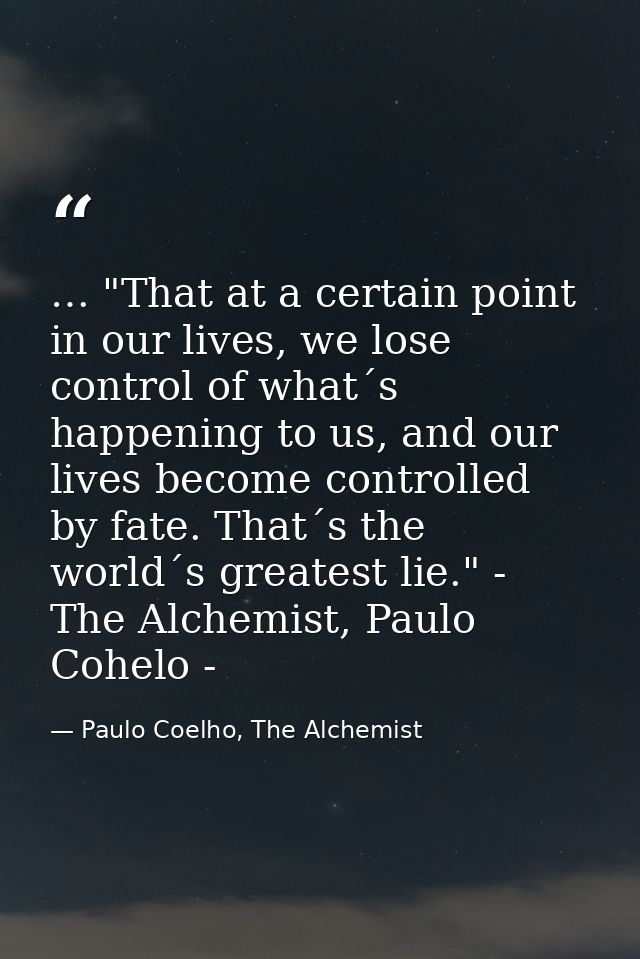 … "That at a certain point in our lives, we lose control of what´s happening to us, and our lives become controlled by f — Paulo Coelho, The Alchemist