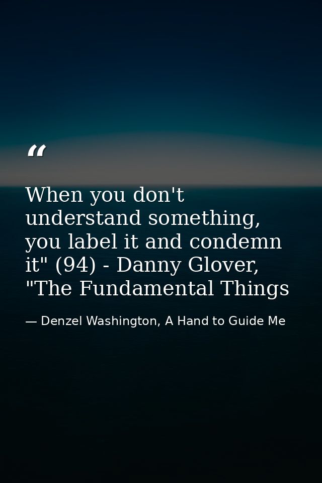 When you don't understand something, you label it and condemn it" (94) - Danny Glover, "The Fundamental Things — Denzel Washington, A Hand to Guide Me