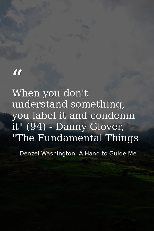 When you don't understand something, you label it and condemn it" (94) - Danny Glover, "The Fundamental Things — Denzel Washington, A Hand to Guide Me