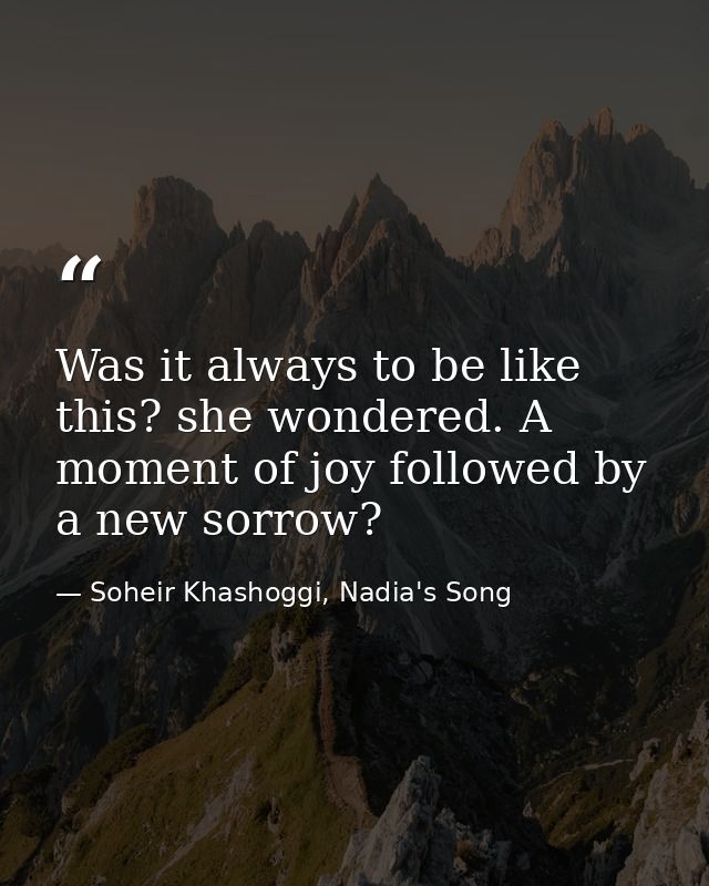 Was it always to be like this? she wondered. A moment of joy followed by a new sorrow? — Soheir Khashoggi, Nadia's Song