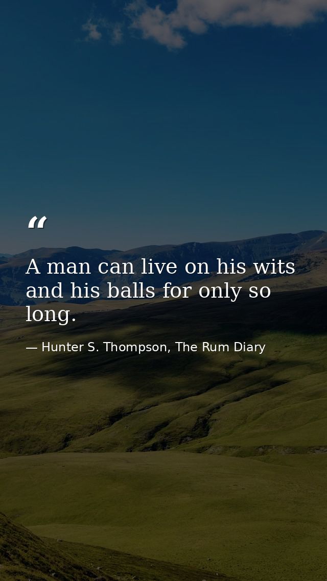A man can live on his wits and his balls for only so long. — Hunter S. Thompson, The Rum Diary